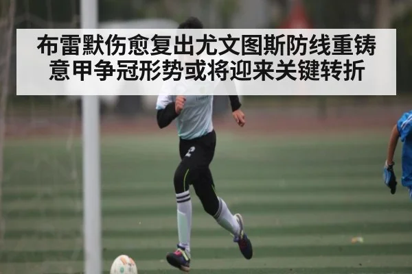 布雷默伤愈复出尤文图斯防线重铸意甲争冠形势或将迎来关键转折