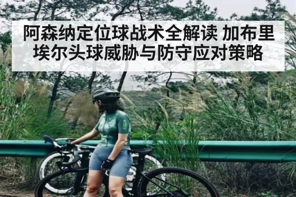 阿森纳定位球战术全解读 加布里埃尔头球威胁与防守应对策略