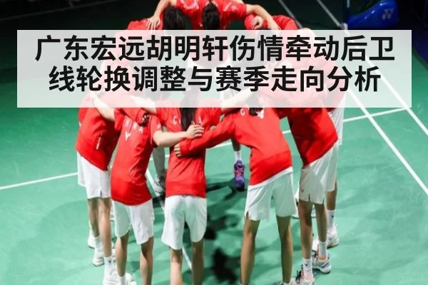 广东宏远胡明轩伤情牵动后卫线轮换调整与赛季走向分析
