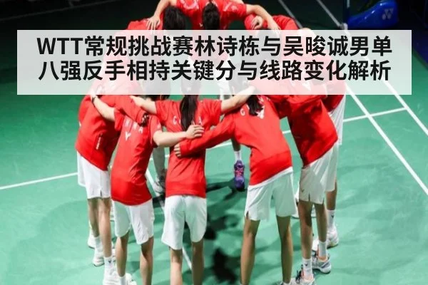 WTT常规挑战赛林诗栋与吴晙诚男单八强反手相持关键分与线路变化解析