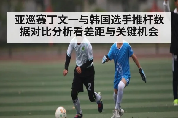 亚巡赛丁文一与韩国选手推杆数据对比分析看差距与关键机会